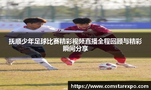 抚顺少年足球比赛精彩视频直播全程回顾与精彩瞬间分享