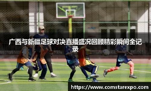 广西与新疆足球对决直播盛况回顾精彩瞬间全记录